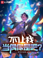 不让我当偶像是吧小说笔趣阁在线阅读