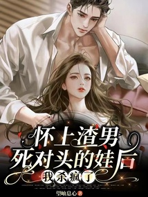 怀上渣男死对头的娃后,我杀疯了小说
