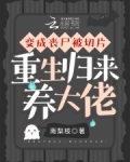 变成丧尸被切片,重生归来养大佬