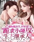 他睥睨众生，回家却跪求小哑巴生下继承人