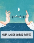 偏执大佬强势宠爱女影星