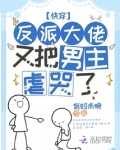 快穿：反派大佬又把男主虐哭了